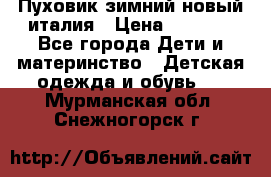 Пуховик зимний новый италия › Цена ­ 5 000 - Все города Дети и материнство » Детская одежда и обувь   . Мурманская обл.,Снежногорск г.